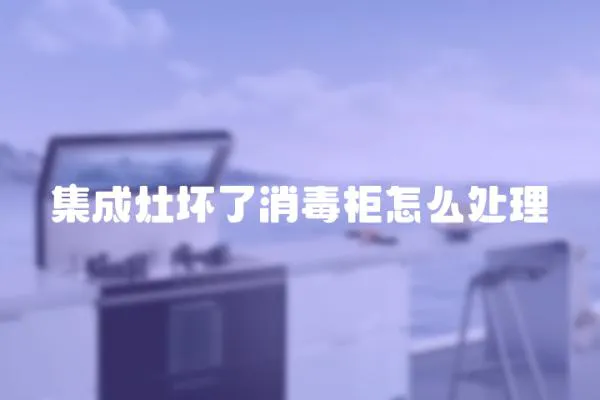集成灶壞了消毒柜怎么處理