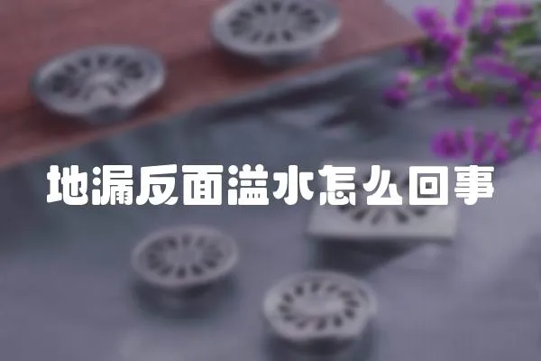 地漏反面溢水怎么回事