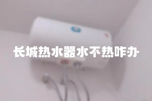 長城熱水器水不熱咋辦