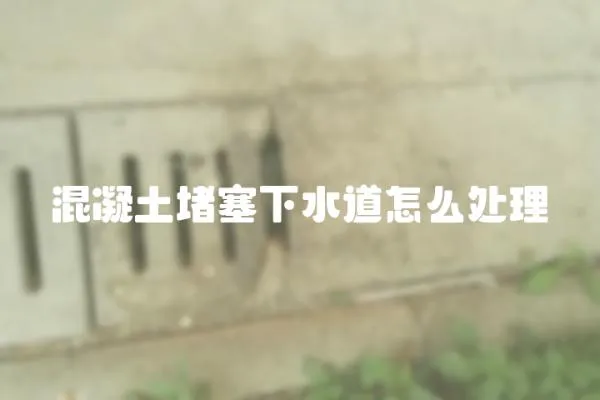 混凝土堵塞下水道怎么處理