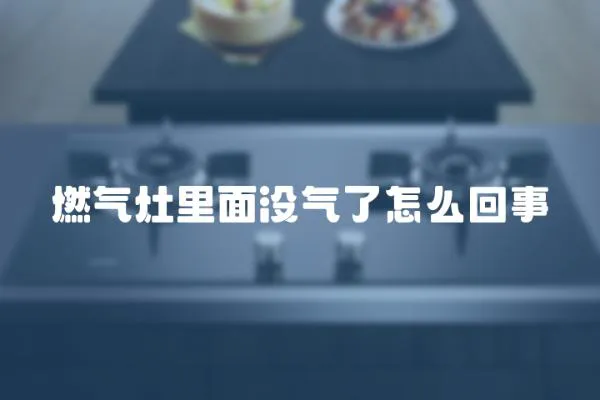 燃氣灶里面沒氣了怎么回事