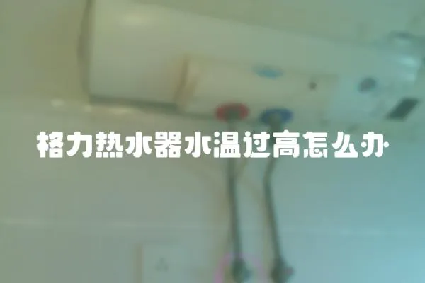 格力熱水器水溫過高怎么辦