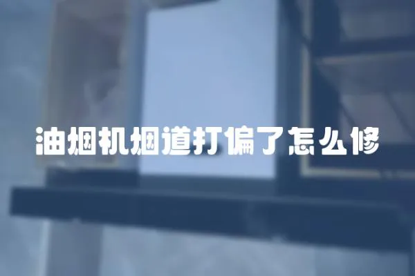 油煙機煙道打偏了怎么修