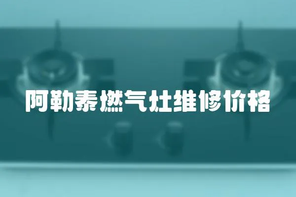 阿勒泰燃气灶维修价格