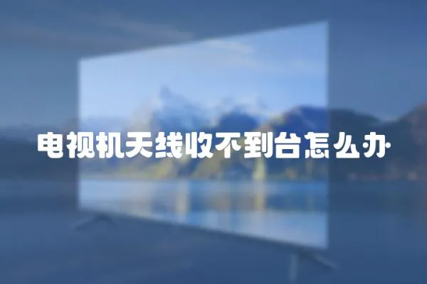 電視機天線收不到臺怎么辦