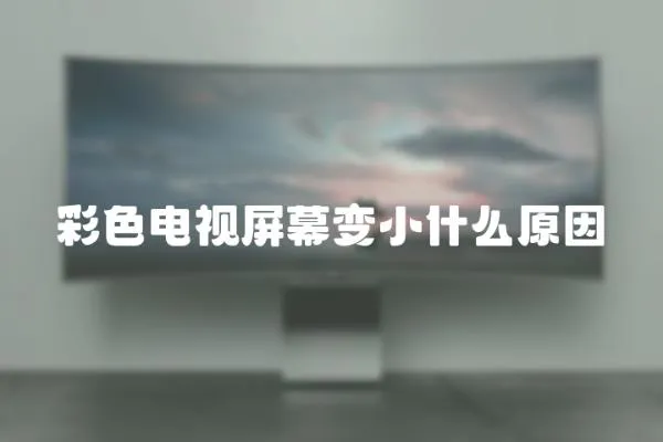 彩色電視屏幕變小什么原因