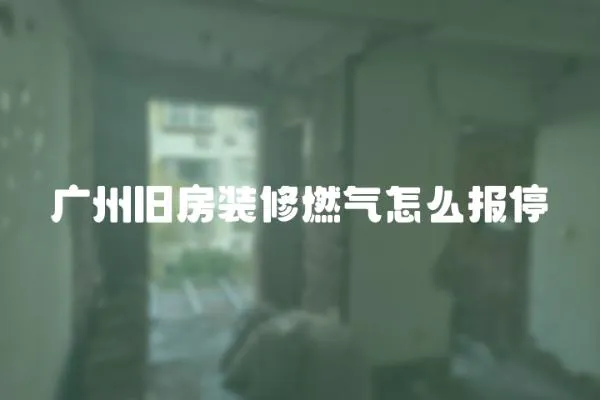 廣州舊房裝修燃?xì)庠趺磮?bào)停