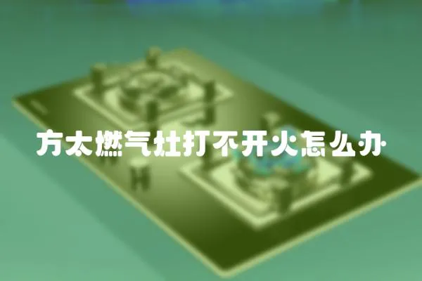 方太燃?xì)庠畲虿婚_(kāi)火怎么辦