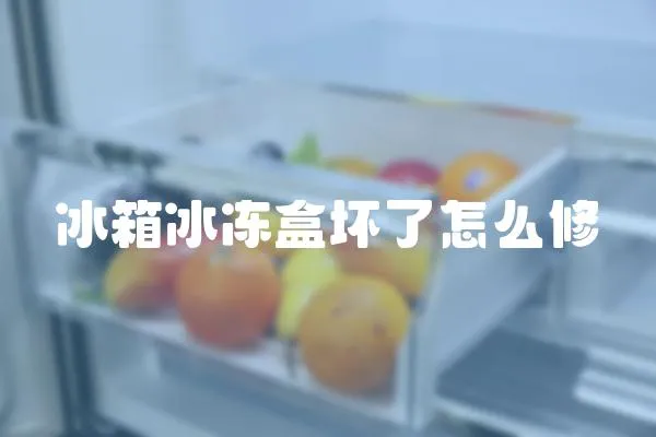 冰箱冰凍盒壞了怎么修