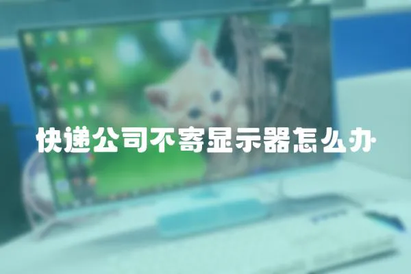 快遞公司不寄顯示器怎么辦