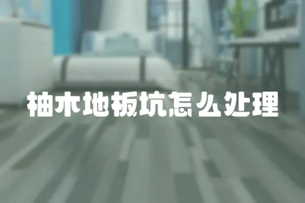 柚木地板坑怎么處理