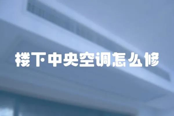樓下中央空調怎么修