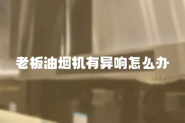老板油煙機(jī)有異響怎么辦