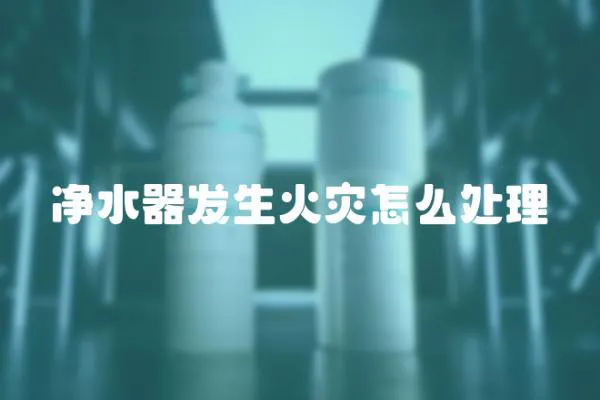 凈水器發(fā)生火災(zāi)怎么處理