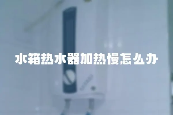 水箱熱水器加熱慢怎么辦