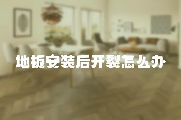 地板安裝后開裂怎么辦