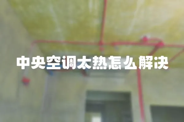 中央空調(diào)太熱怎么解決