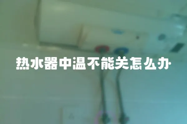 熱水器中溫不能關怎么辦