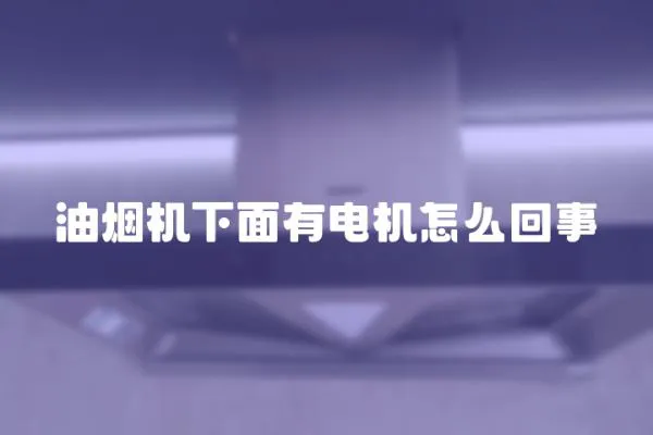 油煙機(jī)下面有電機(jī)怎么回事