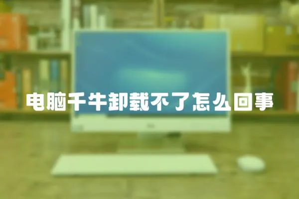 電腦千牛卸載不了怎么回事