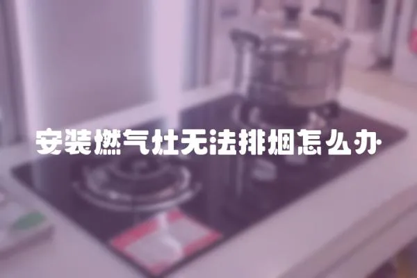 安裝燃氣灶無法排煙怎么辦