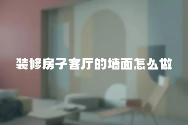 裝修房子客廳的墻面怎么做