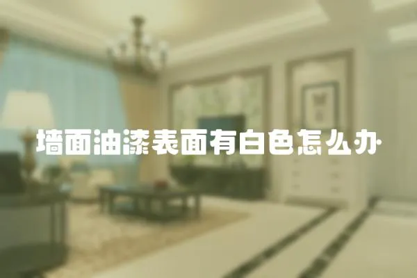 墻面油漆表面有白色怎么辦