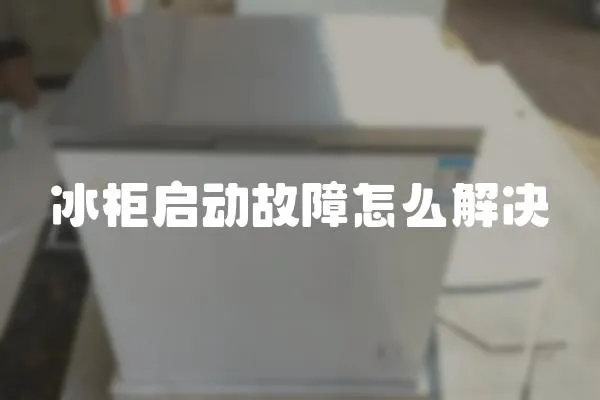 冰柜啟動故障怎么解決