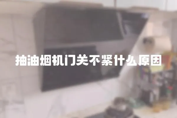 抽油煙機門關不緊什么原因