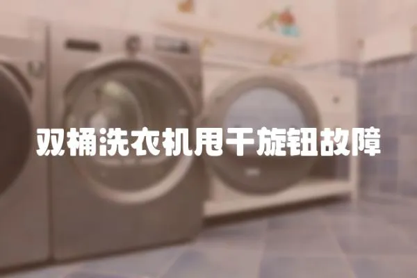 雙桶洗衣機甩干旋鈕故障