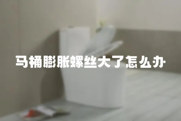 馬桶膨脹螺絲大了怎么辦