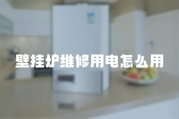 壁掛爐維修用電怎么用