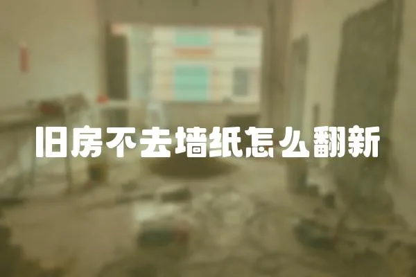 舊房不去墻紙怎么翻新