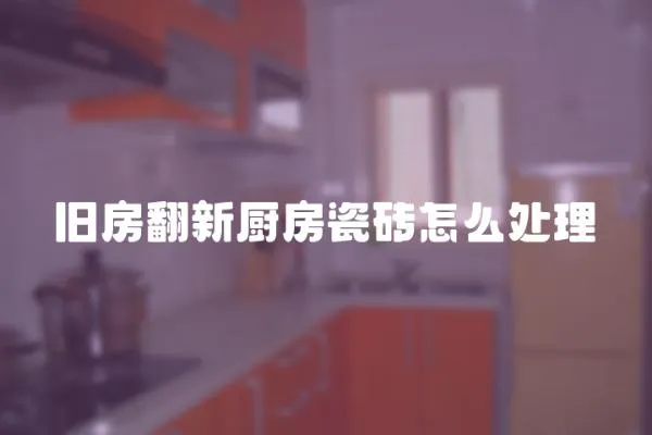 舊房翻新廚房瓷磚怎么處理