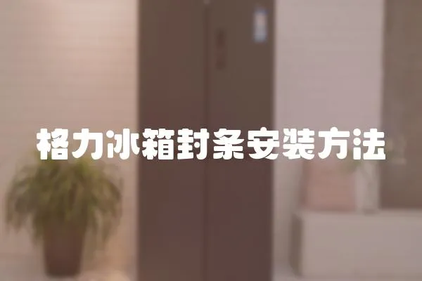 格力冰箱封條安裝方法