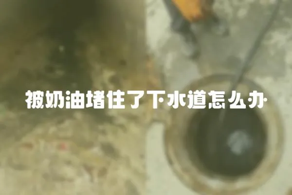 被奶油堵住了下水道怎么辦