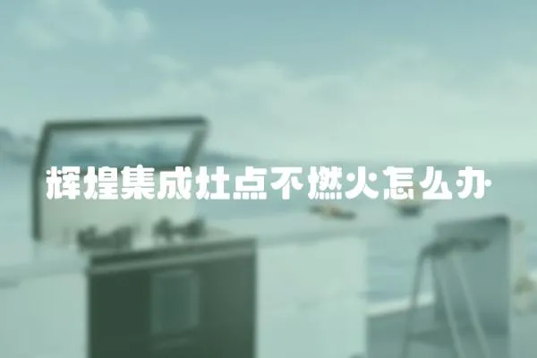 輝煌集成灶點不燃火怎么辦