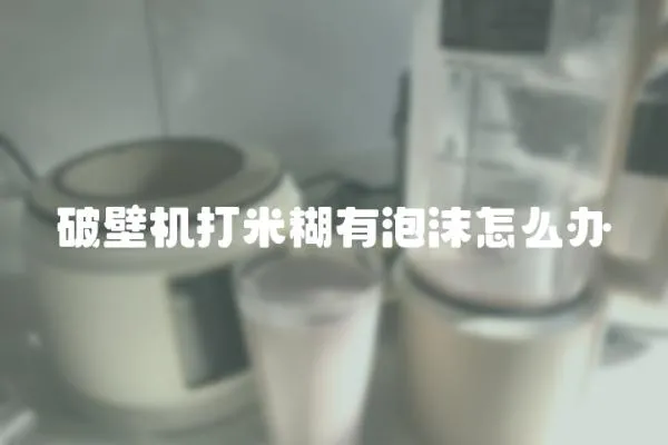 破壁機打米糊有泡沫怎么辦