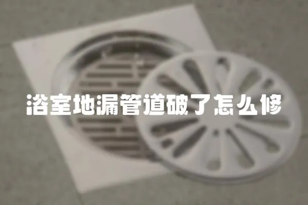浴室地漏管道破了怎么修