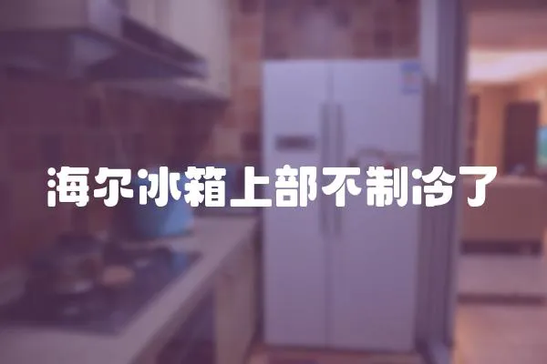 海爾冰箱上部不制冷了