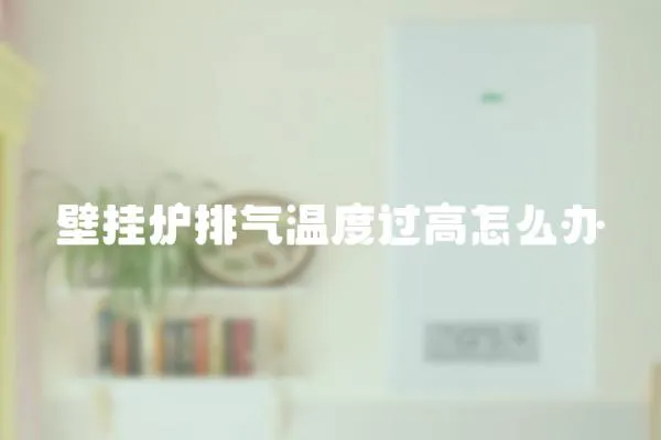 壁掛爐排氣溫度過高怎么辦