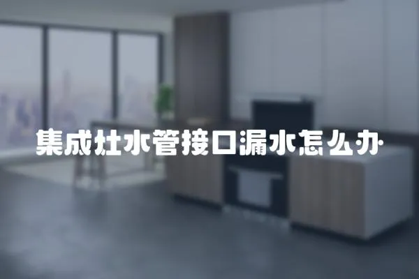 集成灶水管接口漏水怎么辦