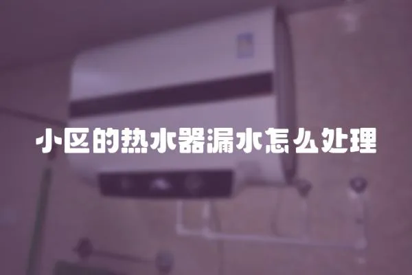 小區(qū)的熱水器漏水怎么處理