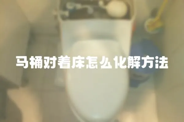 馬桶對著床怎么化解方法