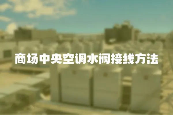 商場中央空調(diào)水閥接線方法