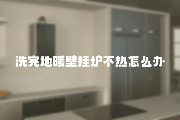 洗完地暖壁掛爐不熱怎么辦