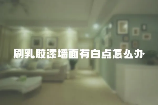 刷乳膠漆墻面有白點怎么辦