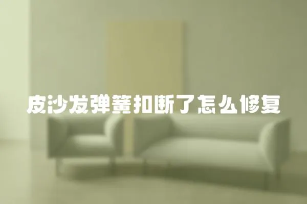 皮沙發彈簧扣斷了怎么修復