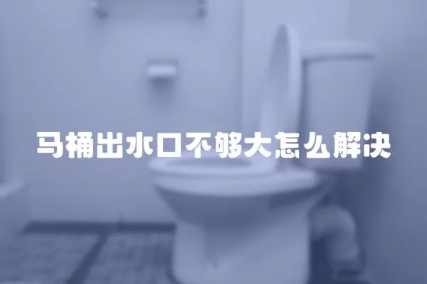 馬桶出水口不夠大怎么解決