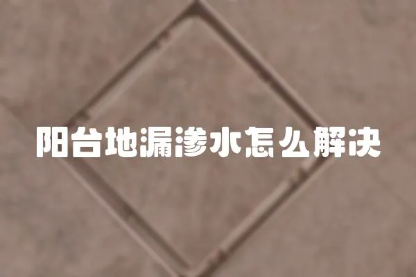 陽臺地漏滲水怎么解決